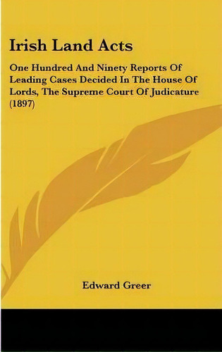 Irish Land Acts : One Hundred And Ninety Reports Of Leading Cases Decided In The House Of Lords, ..., De Edward Greer. Editorial Kessinger Publishing, Tapa Dura En Inglés