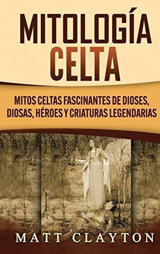 Mitologia Celta Mitos Celtas Fascinantes De Dioses,, de Clayton, M. Editorial Refora Publications en español