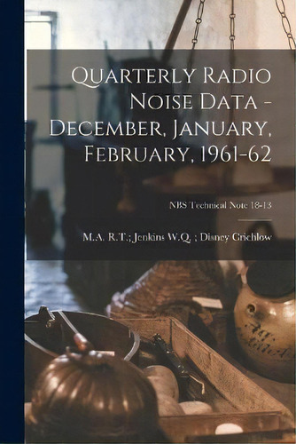 Quarterly Radio Noise Data - December, January, February, 1961-62; Nbs Technical Note 18-13, De W Q Disney R T Jenkins Crichlow., Vol. 1. Editorial Hassell Street Press, Tapa Blanda En Inglés