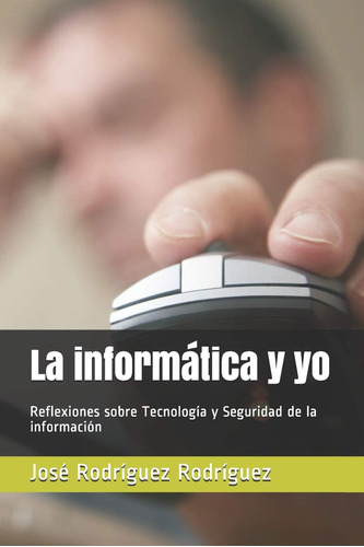 Libro: La Informática Y Yo: Reflexiones Sobre Tecnología Y S