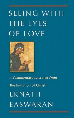 Seeing With The Eyes Of Love : A Commentary On A Text From The Imitation Of Christ, De Eknath Easwaran. Editorial Publishers Group West, Tapa Blanda En Inglés