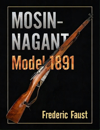 Mosin-nagant M1891 : Facts And Circumstance In The History And Development Of The Mosin-nagant Rifle, De Frederic Faust. Editorial Middle Coast Publishing, Tapa Blanda En Inglés