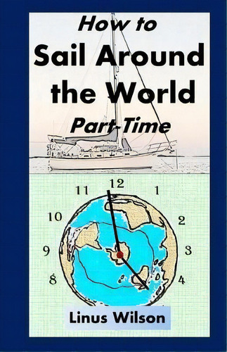 How To Sail Around The World Part-time, De Linus Wilson. Editorial Oxriver Publishing, Tapa Blanda En Inglés