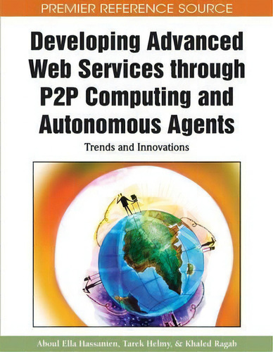 Developing Advanced Web Services Through P2p Computing And Autonomous Agents : Trends And Innovat..., De Aboul Ella Hassanien. Editorial Igi Global, Tapa Dura En Inglés, 2011