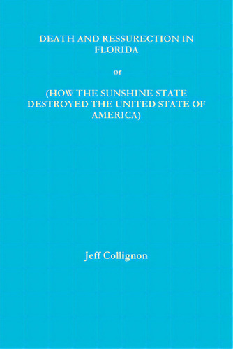 Death And Ressurection In Florida Or How The Sunshine State Destroyed The United States Of America, De Collignon, Jeff. Editorial Lulu Pr, Tapa Blanda En Inglés