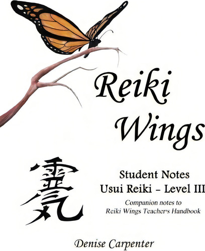 Reiki Wings, Student Notes, Usui Reiki - Level Iii, De Denise Carpenter. Editorial Createspace, Tapa Blanda En Inglés