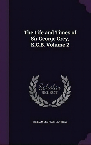 The Life And Times Of Sir George Grey, K.c.b. Volume 2, De William Lee Rees. Editorial Palala Press, Tapa Dura En Inglés