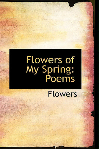 Flowers Of My Spring: Poems, De Flowers. Editorial Bibliobazaar, Tapa Dura En Inglés