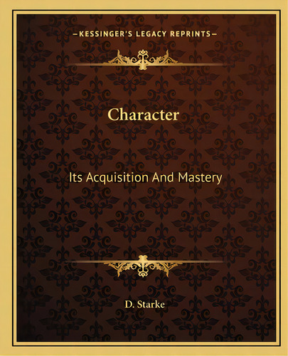 Character: Its Acquisition And Mastery, De Starke, D.. Editorial Kessinger Pub Llc, Tapa Blanda En Inglés