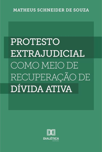 Protesto Extrajudicial Como Meio De Recuperação De Dívida Ativa, De Matheus Schneider De Souza. Editorial Dialética, Tapa Blanda En Portugués, 2022