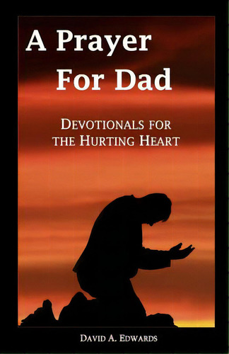 A Prayer For Dad: Devotionals For The Hurting Heart, De Edwards, David A.. Editorial Createspace, Tapa Blanda En Inglés