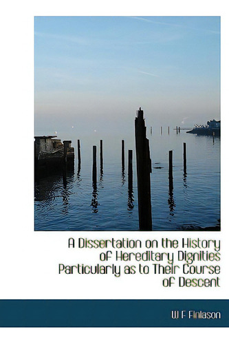 A Dissertation On The History Of Hereditary Dignities Particularly As To Their Course Of Descent, De Finlason, W. F.., Vol. 1. Editorial Bibliobazaar, Tapa Blanda En Inglés