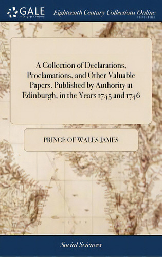 A Collection Of Declarations, Proclamations, And Other Valuable Papers. Published By Authority At..., De James, Prince Of Wales. Editorial Gale Ecco Print Ed, Tapa Dura En Inglés