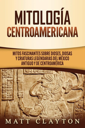 Libro Mitología Centroamericana: Mitos Fascinantes Sobr Lhs4