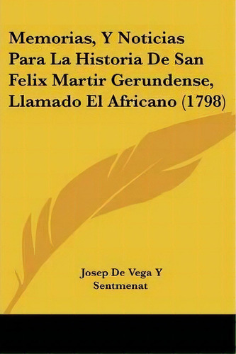 Memorias, Y Noticias Para La Historia De San Felix Martir Gerundense, Llamado El Africano (1798), De Josep De Vega Y Sentmenat. Editorial Kessinger Publishing, Tapa Blanda En Español