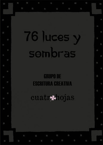 76 Luces Y Sombras, De Grupo De Escritura Creativa Cuatro Hojas. Editorial Cuatro Hojas, Tapa Blanda En Español