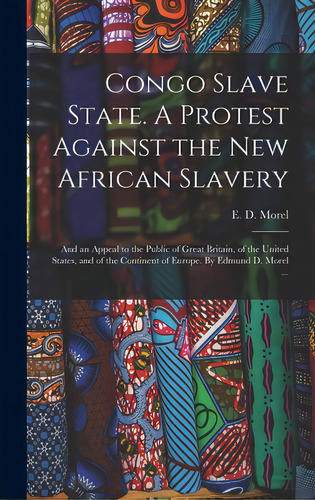 Congo Slave State. A Protest Against The New African Slavery; And An Appeal To The Public Of Grea..., De Morel, E. D. (edmund Dene) 1873-1924. Editorial Legare Street Pr, Tapa Dura En Inglés