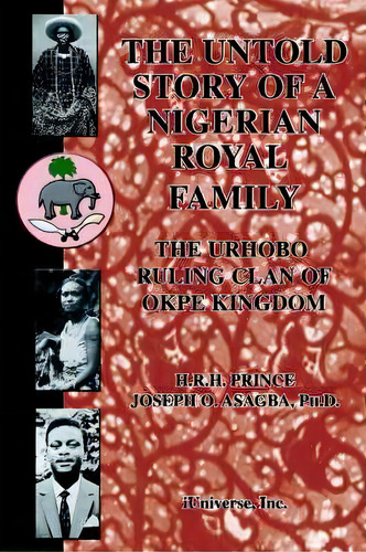 The Untold Story Of A Nigerian Royal Family: The Urhobo Ruling Clan Of Okpe Kingdom, De Joseph O Asagba., Vol. 1. Editorial Iuniverse, Tapa Dura En Inglés