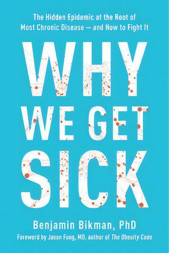 Why We Get Sick: The Hidden Epidemic At The Root Of Most Chronic Disease And How To Fight It, De Benjamin Bikman., Vol. 1. Editorial Gardners, Tapa Dura En Inglés