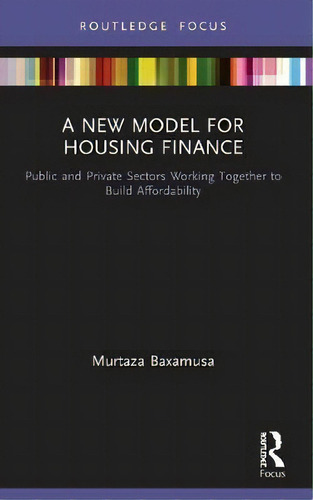 A New Model For Housing Finance : Public And Private Sectors Working Together To Build Affordability, De Murtaza Baxamusa. Editorial Routledge, Tapa Blanda En Inglés