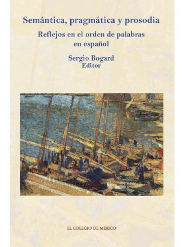 Semántica, Pragmática Y Prosodia.¬, De Bogard , Sergio.., Vol. 1.0. Editorial El Colegio De México, Tapa Blanda, Edición 1.0 En Español, 2016
