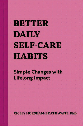 Better Daily Self-care Habits: Simple Changes With Lifelong Impact, De Horsham-brathwaite, Cicely. Editorial Rockridge Pr, Tapa Blanda En Inglés