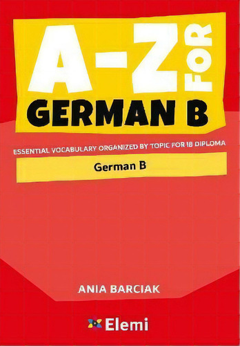 A-z For German B : Essential Vocabulary Organized By Topic For Ib Diploma, De Ania Barciak. Editorial Elemi International Schools Publisher, Tapa Blanda En Inglés