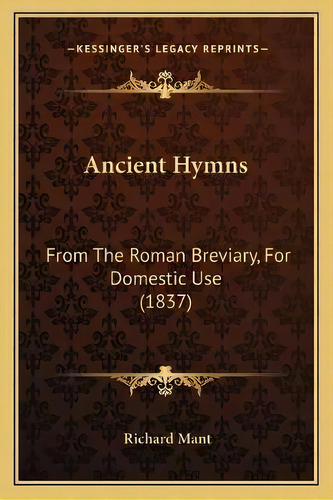 Ancient Hymns : From The Roman Breviary, For Domestic Use (1837), De Richard Mant. Editorial Kessinger Publishing, Tapa Blanda En Inglés