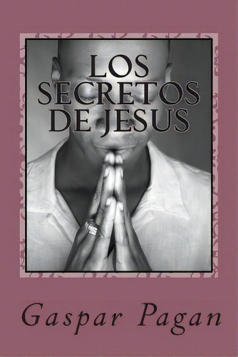 Los Secretos De Jesus, De Mr Gaspar Edwin Pagan. Editorial Createspace Independent Publishing Platform, Tapa Blanda En Español
