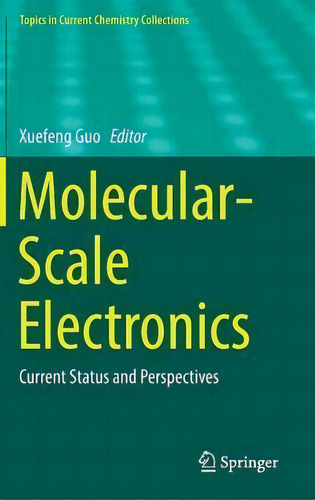 Molecular-scale Electronics : Current Status And Perspectives, De Xuefeng Guo. Topics In Current Chemistry Collections, Vol. 1. Editorial Springer Nature Switzerland Ag, Tapa Dura En Inglés
