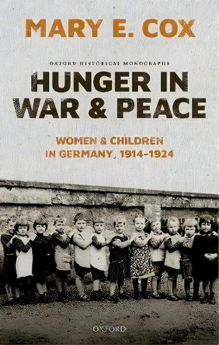 Hunger In War And Peace : Women And Children In Germany, 1914-1924, De Mary Elisabeth Cox. Editorial Oxford University Press, Tapa Dura En Inglés