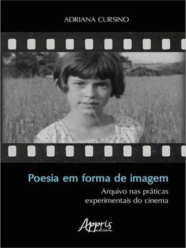 Poesia Em Forma De Imagem: Arquivo Nas Praticas Experimentais Do Cinema, De Adriana Cursino. Editorial Appris, Capa Mole, Edição 1 Em Português, 2022