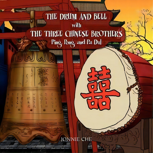 The Drum And Bell With The Three Chinese Brothers: Ping, Pong, And Pa Dul, De Jonnie Che., Vol. 1. Editorial Xlibris, Tapa Blanda En Inglés