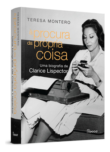 À procura da própria coisa: Uma biografia de Clarice Lispector, de Teresa Montero. Editora Rocco, capa mole em português, 2021