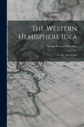 The Western Hemisphere Idea: Its Rise And Decline, De Whitaker, Arthur Preston 1895-. Editorial Hassell Street Pr, Tapa Blanda En Inglés