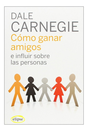 Como Ganar Amigos E Influir En Las Personas, De Dale Carnegie. Editorial Elipse En Español