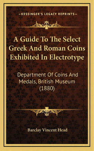A Guide To The Select Greek And Roman Coins Exhibited In Electrotype: Department Of Coins And Med..., De Head, Barclay Vincent. Editorial Kessinger Pub Llc, Tapa Dura En Inglés