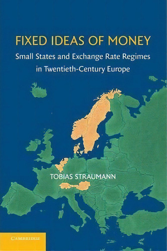 Fixed Ideas Of Money : Small States And Exchange Rate Regimes In Twentieth-century Europe, De Tobias Straumann. Editorial Cambridge University Press, Tapa Blanda En Inglés