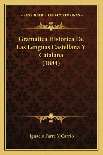 Gramatica Historica De Las Lenguas Castellana Y Catalana (1884), De Carrio, Ignacio Farre Y.. Editorial Kessinger Pub Llc, Tapa Blanda En Español