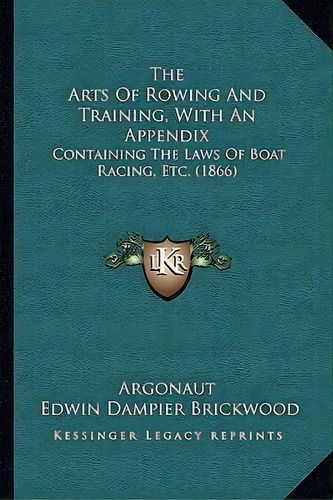 The Arts Of Rowing And Training, With An Appendix : Containing The Laws Of Boat Racing, Etc. (1866), De Argonaut. Editorial Kessinger Publishing, Tapa Blanda En Inglés
