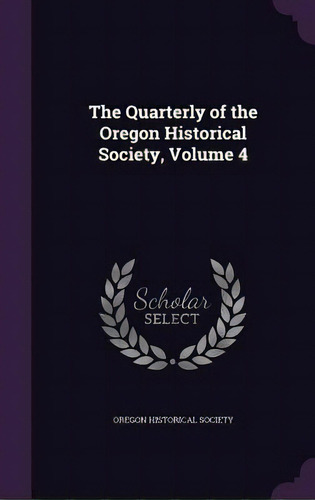 The Quarterly Of The Oregon Historical Society, Volume 4, De Oregon Historical Society. Editorial Palala Pr, Tapa Dura En Inglés