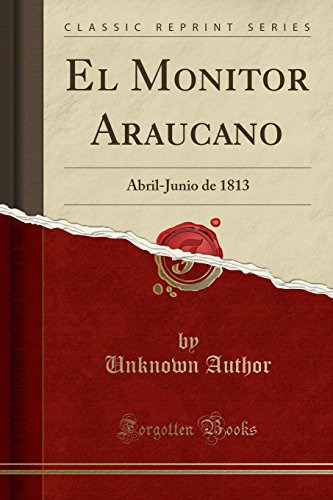 El Monitor Araucano: Abril-junio De 1813 -classic Reprint-