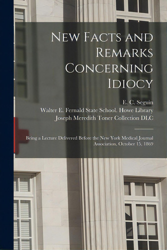 New Facts And Remarks Concerning Idiocy: Being A Lecture Delivered Before The New York Medical Jo..., De Seguin, E. C. (edward Stant) B. 1.. Editorial Legare Street Pr, Tapa Blanda En Inglés