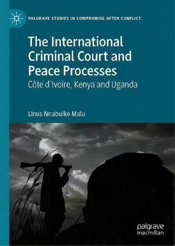 The International Criminal Court And Peace Processes : Cote D'ivoire, Kenya And Uganda, De Linus Nnabuike Malu. Editorial Springer Nature Switzerland Ag, Tapa Dura En Inglés