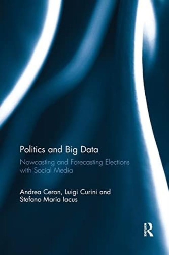 Politics And Big Data: Nowcasting And Forecasting Elections With Social Media, De Ceron, Andrea. Editorial Routledge, Tapa Blanda En Inglés