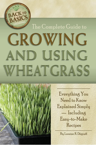 Libro: The Complete Guide To Growing And Using Wheatgrass To