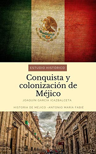 Conquista Y Colonizacion De Mejico: Estudio Historico: Histo