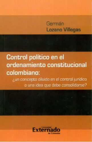 Control Político En El Ordenamiento Constitucional Colombi, De Germán Lozano Villegas. 9587106114, Vol. 1. Editorial Editorial U. Externado De Colombia, Tapa Blanda, Edición 2010 En Español, 2010