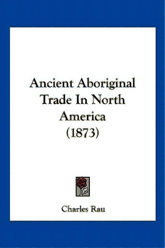 Ancient Aboriginal Trade In North America (1873), De Rau, Charles. Editorial Kessinger Pub Llc, Tapa Blanda En Inglés