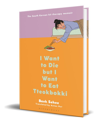 I Want To Die But I Want To Eat Tteokbokki, De Baek Sehee. Editorial Bloomsbury Publishing, Tapa Dura En Inglés, 2022